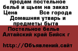 продам постельное бельё и щьем на заказ › Цена ­ 1 700 - Все города Домашняя утварь и предметы быта » Постельное белье   . Алтайский край,Бийск г.